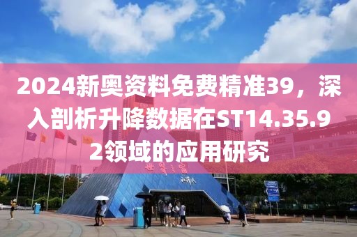 2024新奥资料免费精准39，深入剖析升降数据在ST14.35.92领域的应用研究