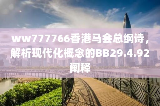 ww777766香港马会总纲诗，解析现代化概念的BB29.4.92阐释