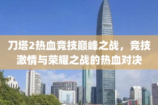刀塔2热血竞技巅峰之战，竞技激情与荣耀之战的热血对决