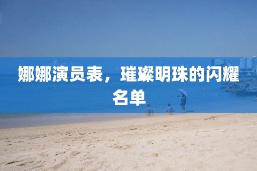 娜娜演员表，璀璨明珠的闪耀名单