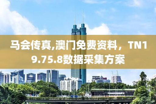 马会传真,澳门免费资料，TN19.75.8数据采集方案