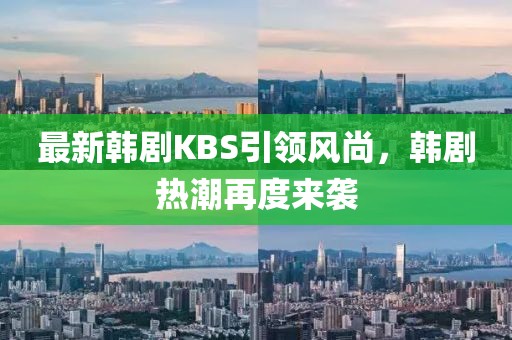 最新韩剧KBS引领风尚，韩剧热潮再度来袭