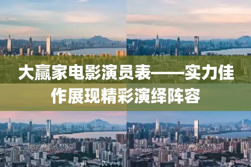 大赢家电影演员表——实力佳作展现精彩演绎阵容