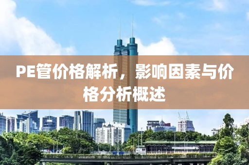 PE管价格解析，影响因素与价格分析概述