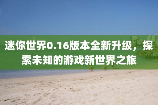 迷你世界0.16版本全新升级，探索未知的游戏新世界之旅