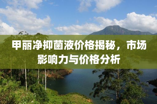 甲丽净抑菌液价格揭秘，市场影响力与价格分析