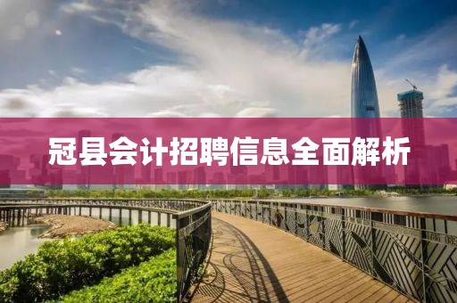 冠县会计招聘信息全面解析