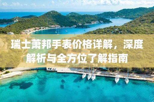 瑞士萧邦手表价格详解，深度解析与全方位了解指南