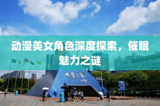 动漫美女角色深度探索，催眠魅力之谜