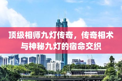顶级相师九灯传奇，传奇相术与神秘九灯的宿命交织