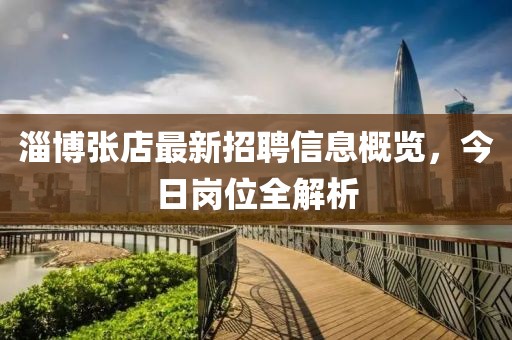 淄博张店最新招聘信息概览，今日岗位全解析