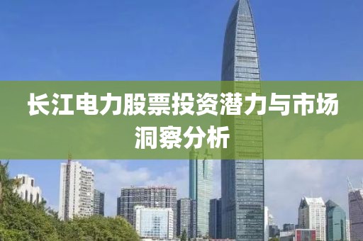 长江电力股票投资潜力与市场洞察分析