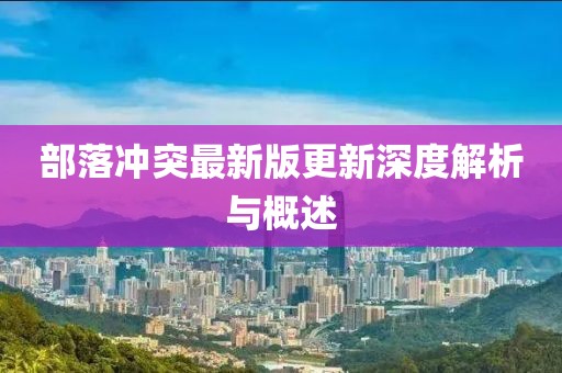 部落冲突最新版更新深度解析与概述