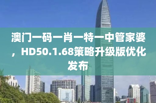 澳门一码一肖一特一中管家婆，HD50.1.68策略升级版优化发布