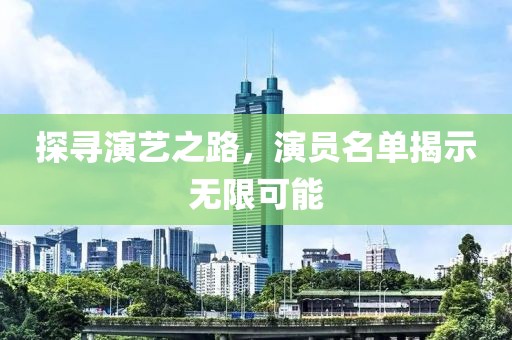 探寻演艺之路，演员名单揭示无限可能