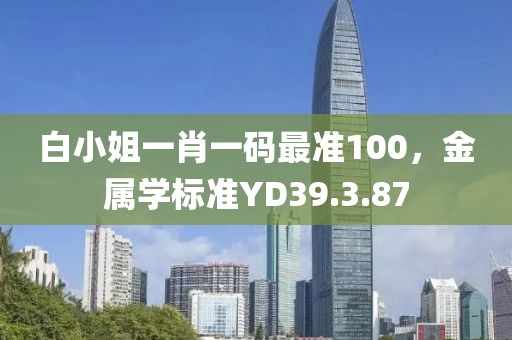 白小姐一肖一码最准100，金属学标准YD39.3.87