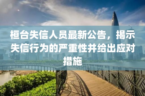 桓台失信人员最新公告，揭示失信行为的严重性并给出应对措施