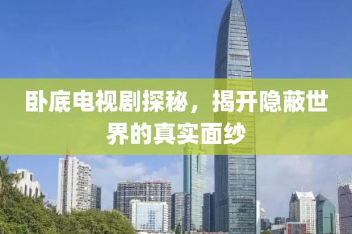 卧底电视剧探秘，揭开隐蔽世界的真实面纱