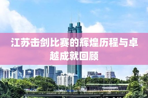 江苏击剑比赛的辉煌历程与卓越成就回顾