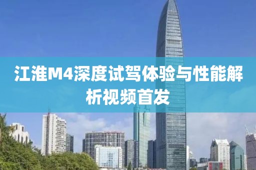 江淮M4深度试驾体验与性能解析视频首发