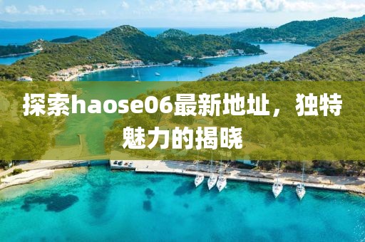 探索haose06最新地址，独特魅力的揭晓