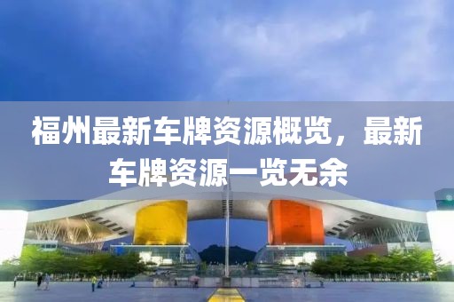 福州最新车牌资源概览，最新车牌资源一览无余