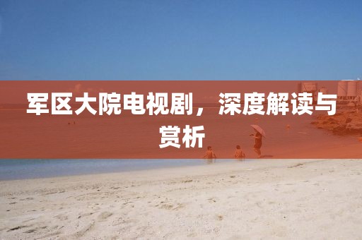军区大院电视剧，深度解读与赏析