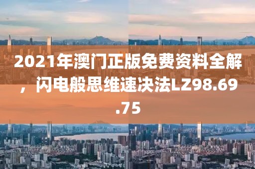 2021年澳门正版免费资料全解，闪电般思维速决法LZ98.69.75