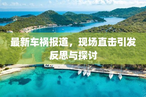 最新车祸报道，现场直击引发反思与探讨