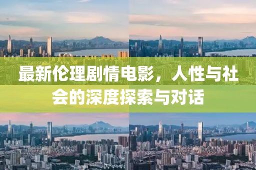 最新伦理剧情电影，人性与社会的深度探索与对话