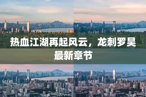 热血江湖再起风云，龙刺罗昊最新章节