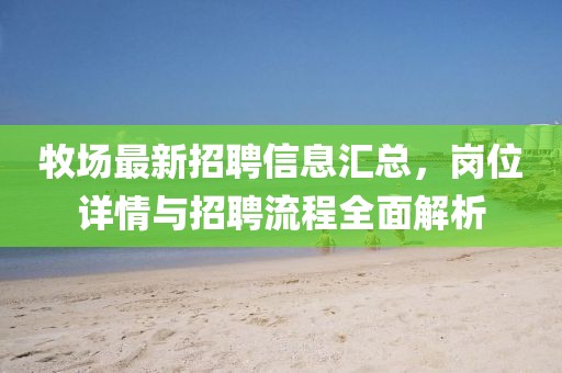 牧场最新招聘信息汇总，岗位详情与招聘流程全面解析