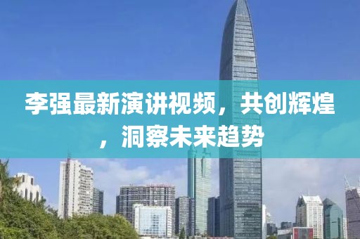 李强最新演讲视频，共创辉煌，洞察未来趋势