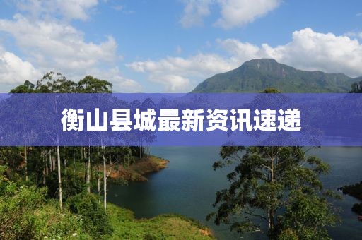 衡山县城最新资讯速递