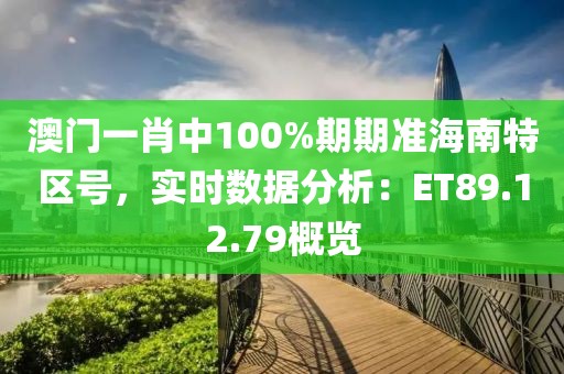 澳门一肖中100%期期准海南特区号，实时数据分析：ET89.12.79概览