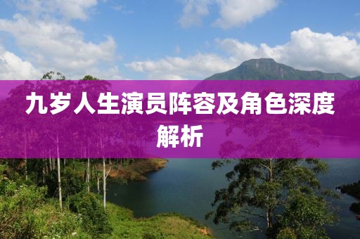 九岁人生演员阵容及角色深度解析