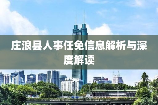 庄浪县人事任免信息解析与深度解读