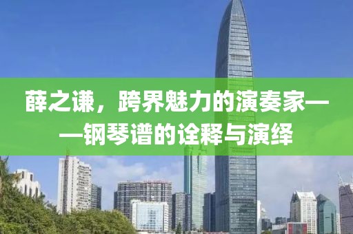 薛之谦，跨界魅力的演奏家——钢琴谱的诠释与演绎
