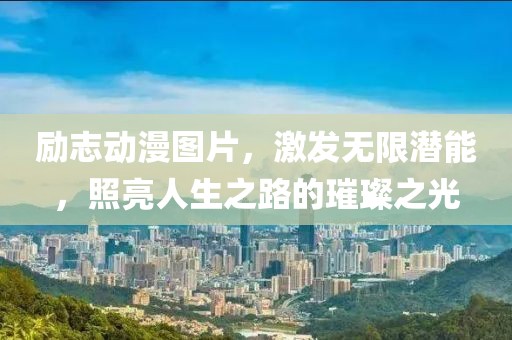 励志动漫图片，激发无限潜能，照亮人生之路的璀璨之光