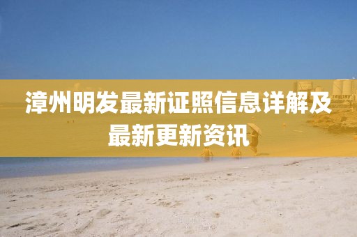 漳州明发最新证照信息详解及最新更新资讯