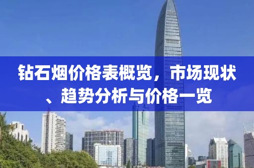 钻石烟价格表概览，市场现状、趋势分析与价格一览