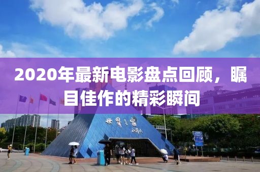 2020年最新电影盘点回顾，瞩目佳作的精彩瞬间