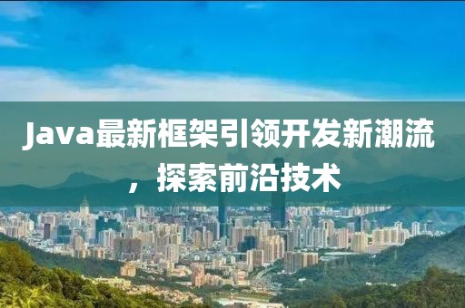 Java最新框架引领开发新潮流，探索前沿技术