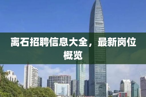 离石招聘信息大全，最新岗位概览