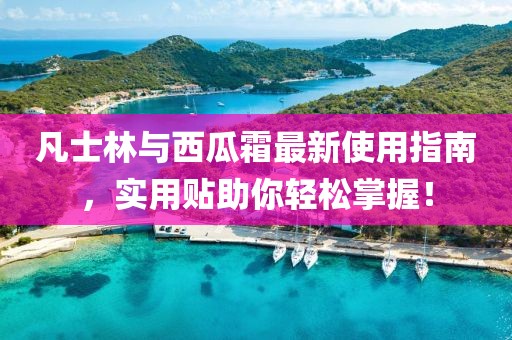凡士林与西瓜霜最新使用指南，实用贴助你轻松掌握！