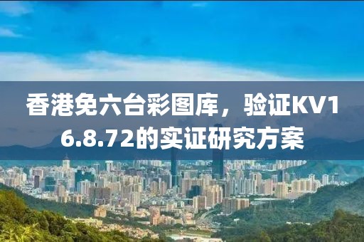 香港免六台彩图库，验证KV16.8.72的实证研究方案