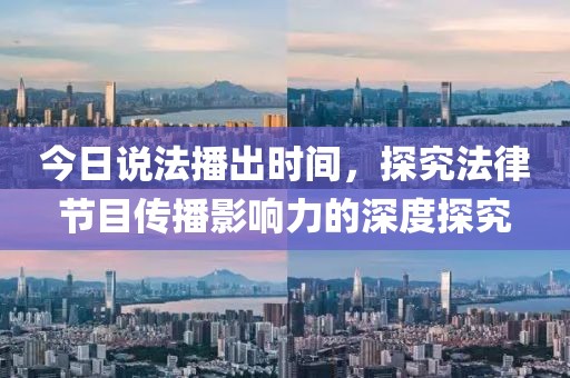 今日说法播出时间，探究法律节目传播影响力的深度探究