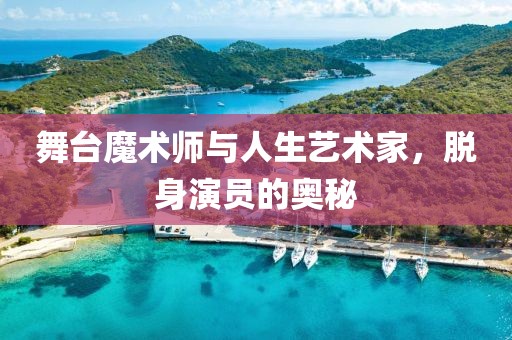 舞台魔术师与人生艺术家，脱身演员的奥秘