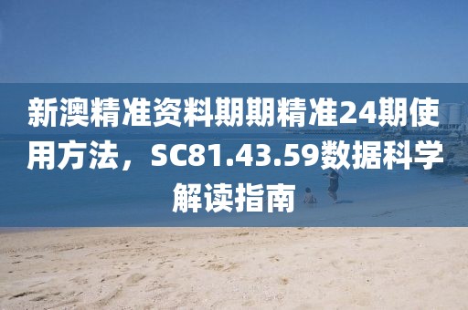 新澳精准资料期期精准24期使用方法，SC81.43.59数据科学解读指南
