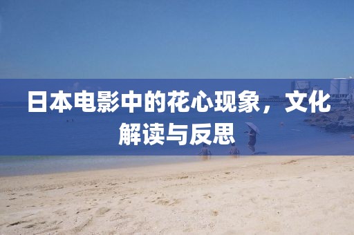 日本电影中的花心现象，文化解读与反思
